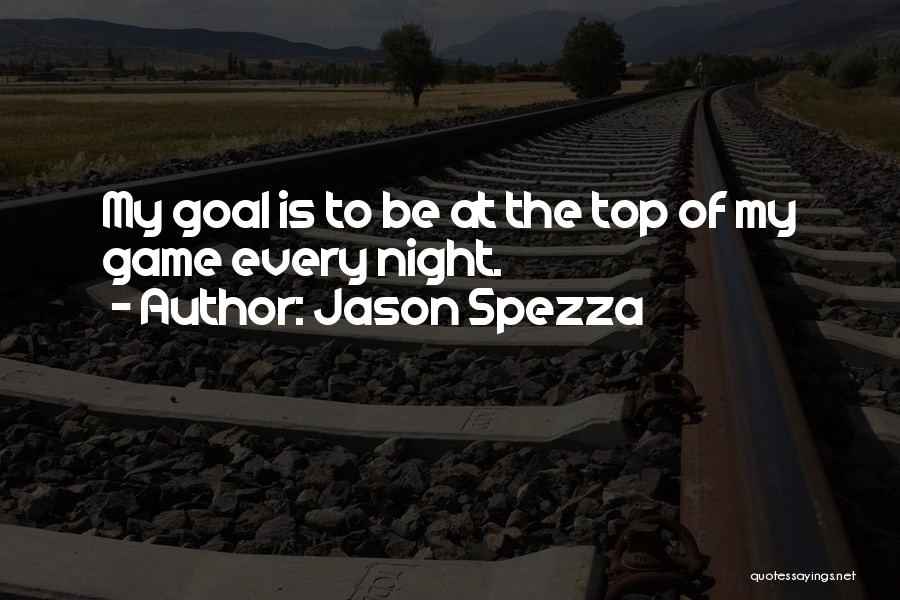 Jason Spezza Quotes: My Goal Is To Be At The Top Of My Game Every Night.