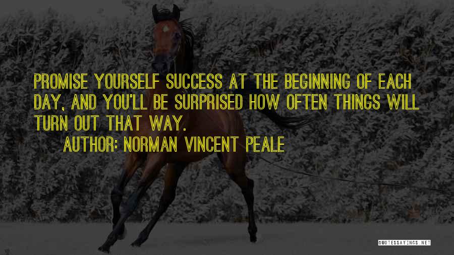 Norman Vincent Peale Quotes: Promise Yourself Success At The Beginning Of Each Day, And You'll Be Surprised How Often Things Will Turn Out That