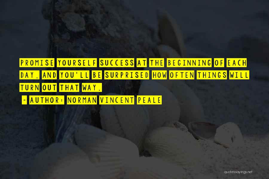 Norman Vincent Peale Quotes: Promise Yourself Success At The Beginning Of Each Day, And You'll Be Surprised How Often Things Will Turn Out That