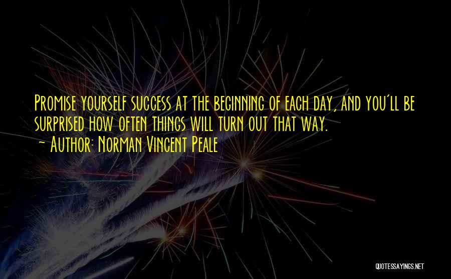 Norman Vincent Peale Quotes: Promise Yourself Success At The Beginning Of Each Day, And You'll Be Surprised How Often Things Will Turn Out That