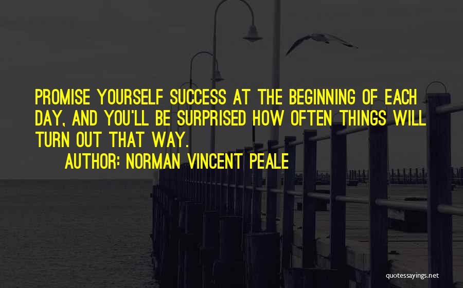Norman Vincent Peale Quotes: Promise Yourself Success At The Beginning Of Each Day, And You'll Be Surprised How Often Things Will Turn Out That