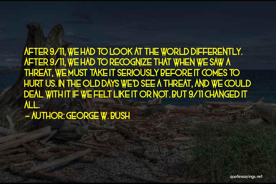 George W. Bush Quotes: After 9/11, We Had To Look At The World Differently. After 9/11, We Had To Recognize That When We Saw