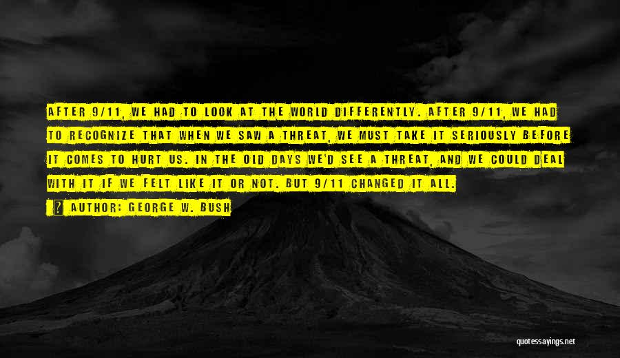 George W. Bush Quotes: After 9/11, We Had To Look At The World Differently. After 9/11, We Had To Recognize That When We Saw