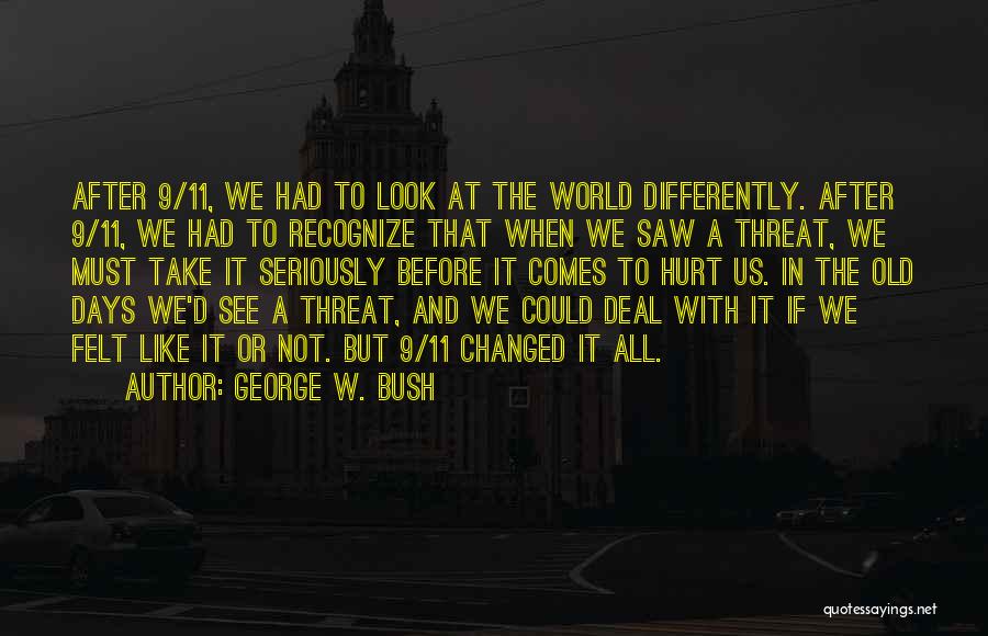 George W. Bush Quotes: After 9/11, We Had To Look At The World Differently. After 9/11, We Had To Recognize That When We Saw