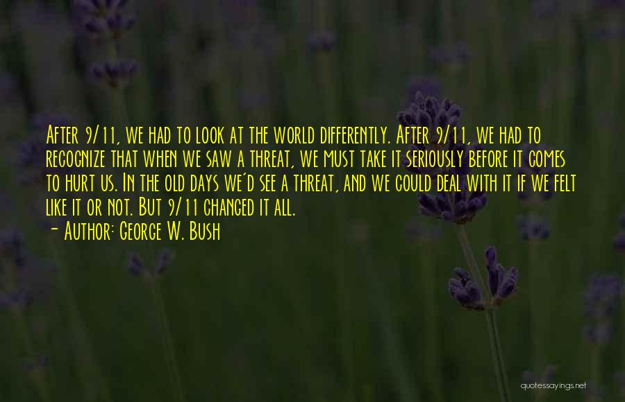 George W. Bush Quotes: After 9/11, We Had To Look At The World Differently. After 9/11, We Had To Recognize That When We Saw