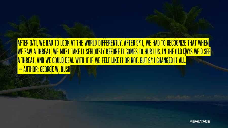 George W. Bush Quotes: After 9/11, We Had To Look At The World Differently. After 9/11, We Had To Recognize That When We Saw