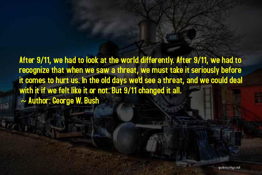 George W. Bush Quotes: After 9/11, We Had To Look At The World Differently. After 9/11, We Had To Recognize That When We Saw