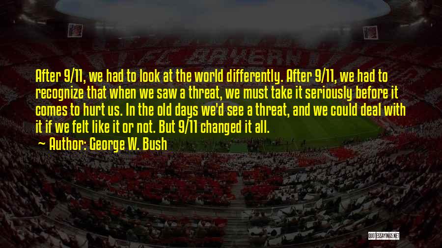 George W. Bush Quotes: After 9/11, We Had To Look At The World Differently. After 9/11, We Had To Recognize That When We Saw