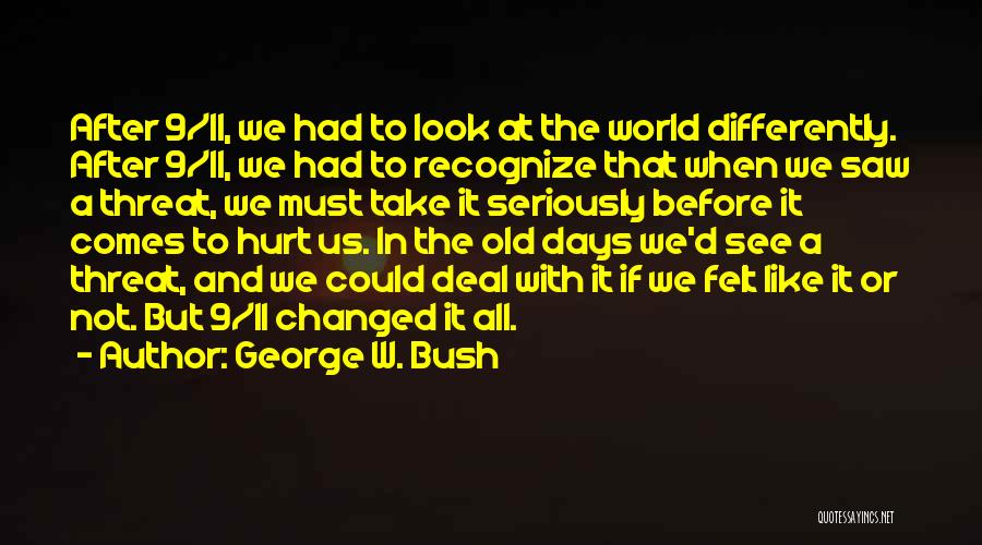 George W. Bush Quotes: After 9/11, We Had To Look At The World Differently. After 9/11, We Had To Recognize That When We Saw