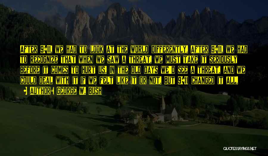 George W. Bush Quotes: After 9/11, We Had To Look At The World Differently. After 9/11, We Had To Recognize That When We Saw