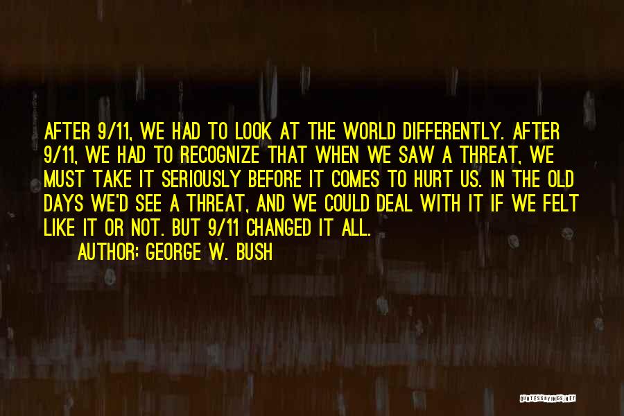 George W. Bush Quotes: After 9/11, We Had To Look At The World Differently. After 9/11, We Had To Recognize That When We Saw