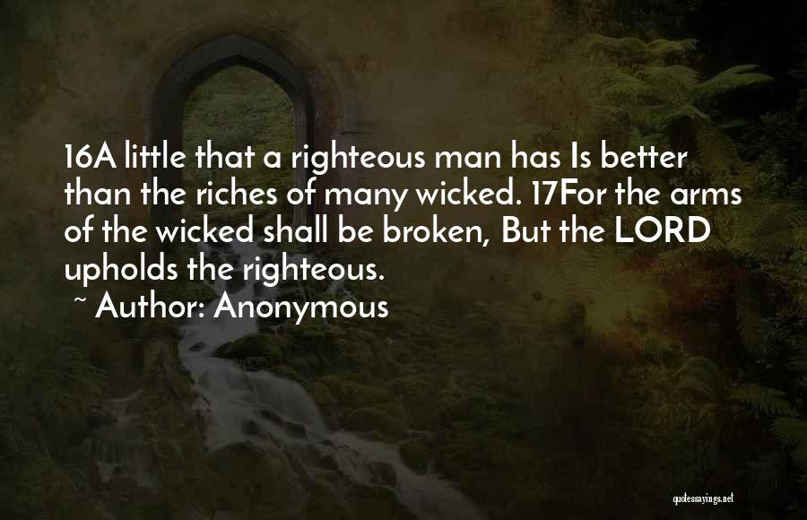 Anonymous Quotes: 16a Little That A Righteous Man Has Is Better Than The Riches Of Many Wicked. 17for The Arms Of The