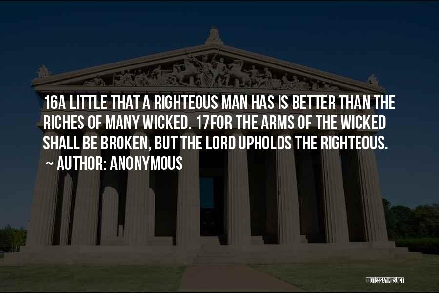 Anonymous Quotes: 16a Little That A Righteous Man Has Is Better Than The Riches Of Many Wicked. 17for The Arms Of The