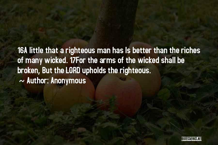 Anonymous Quotes: 16a Little That A Righteous Man Has Is Better Than The Riches Of Many Wicked. 17for The Arms Of The