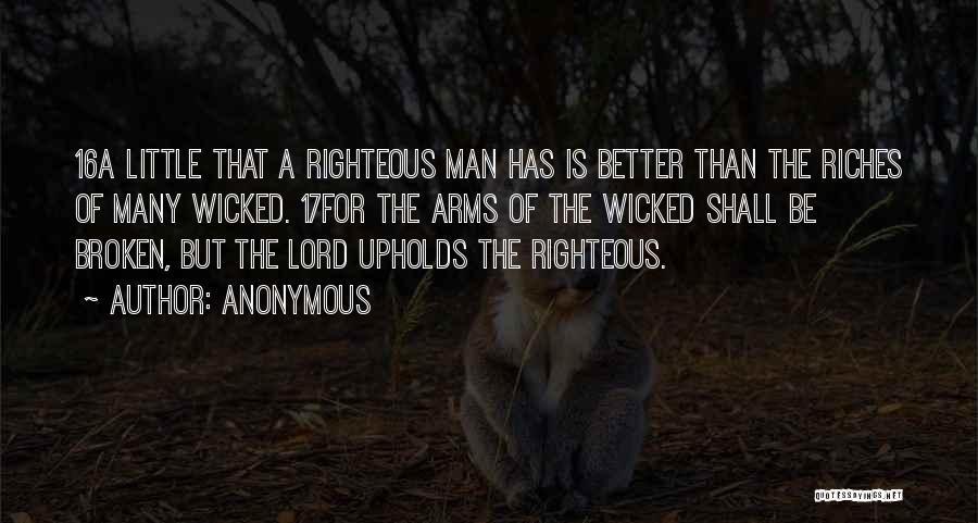 Anonymous Quotes: 16a Little That A Righteous Man Has Is Better Than The Riches Of Many Wicked. 17for The Arms Of The