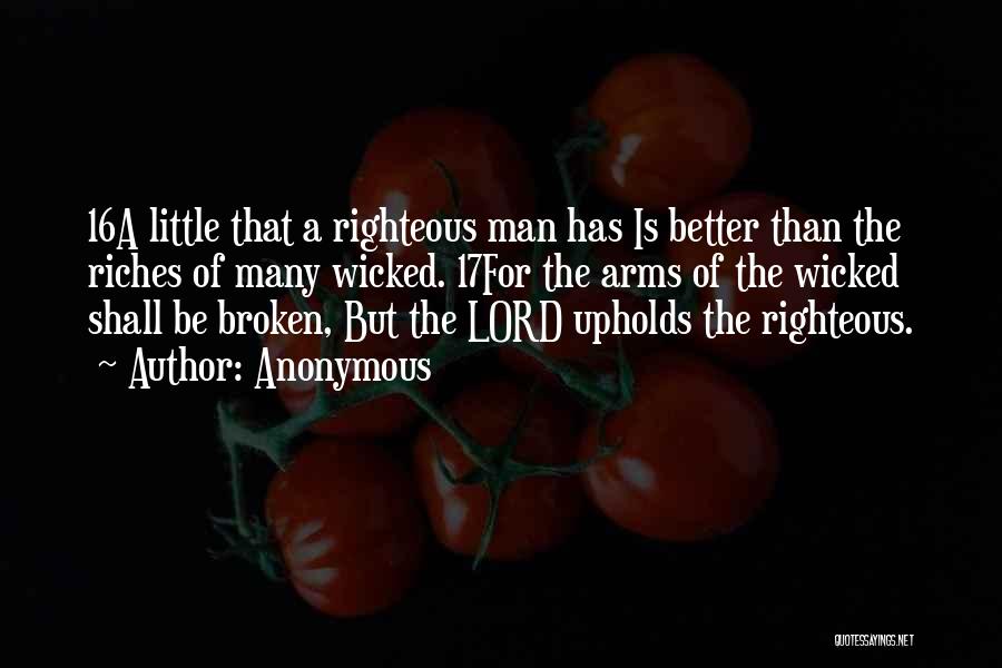 Anonymous Quotes: 16a Little That A Righteous Man Has Is Better Than The Riches Of Many Wicked. 17for The Arms Of The