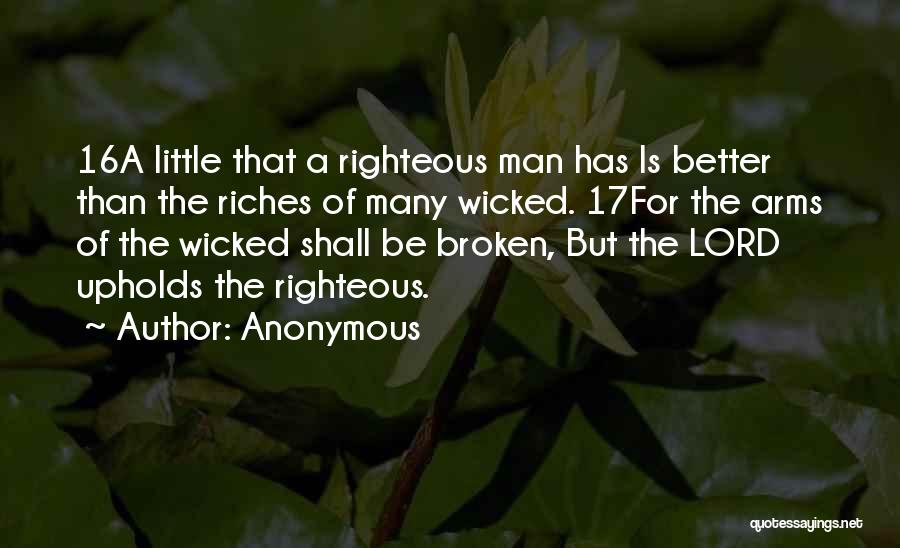 Anonymous Quotes: 16a Little That A Righteous Man Has Is Better Than The Riches Of Many Wicked. 17for The Arms Of The