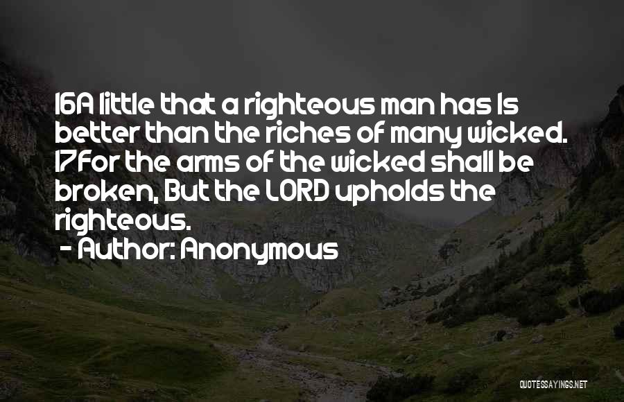 Anonymous Quotes: 16a Little That A Righteous Man Has Is Better Than The Riches Of Many Wicked. 17for The Arms Of The