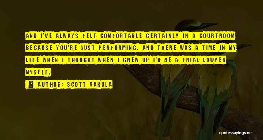 Scott Bakula Quotes: And I've Always Felt Comfortable Certainly In A Courtroom Because You're Just Performing. And There Was A Time In My