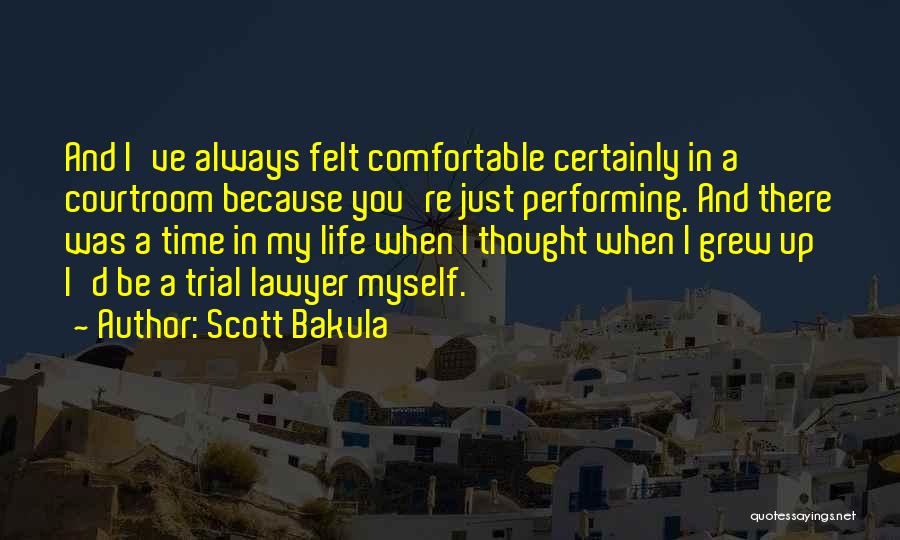 Scott Bakula Quotes: And I've Always Felt Comfortable Certainly In A Courtroom Because You're Just Performing. And There Was A Time In My