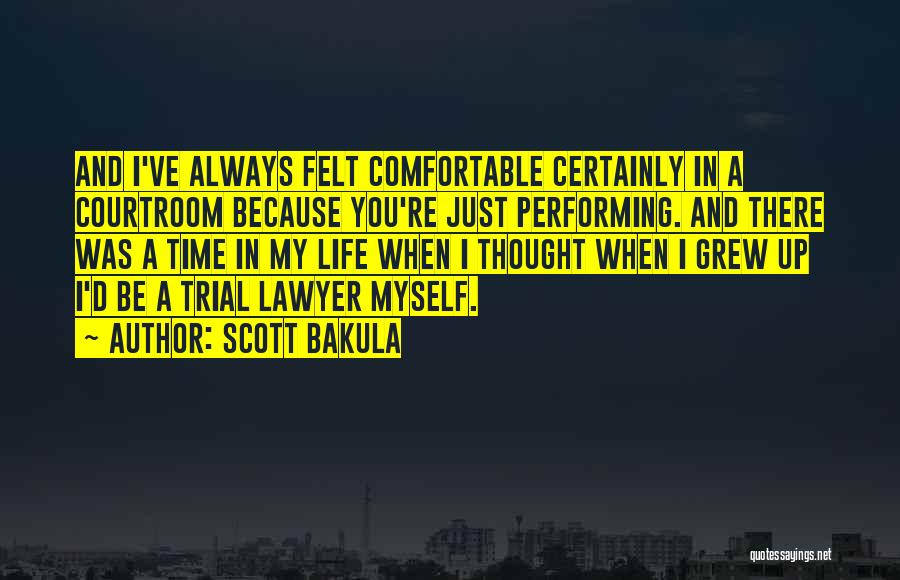 Scott Bakula Quotes: And I've Always Felt Comfortable Certainly In A Courtroom Because You're Just Performing. And There Was A Time In My