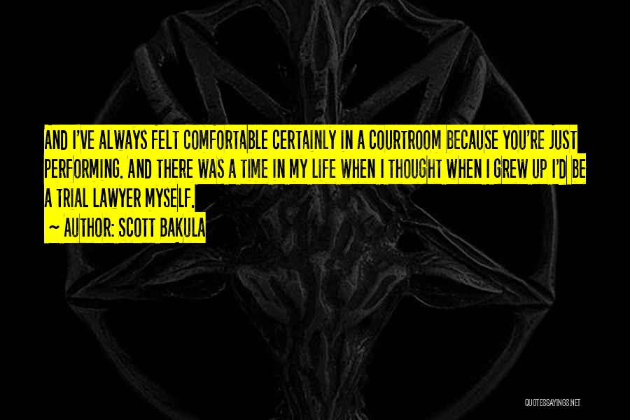Scott Bakula Quotes: And I've Always Felt Comfortable Certainly In A Courtroom Because You're Just Performing. And There Was A Time In My