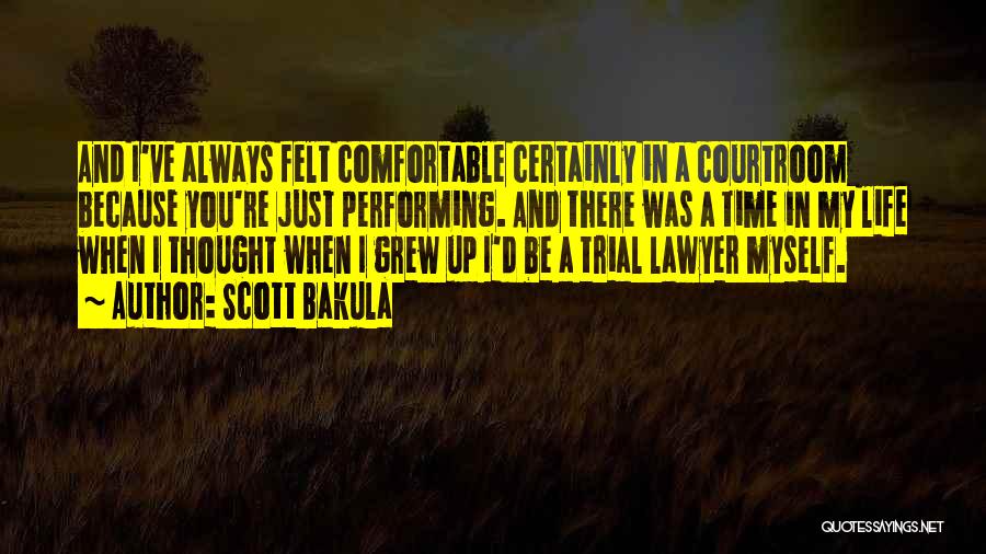 Scott Bakula Quotes: And I've Always Felt Comfortable Certainly In A Courtroom Because You're Just Performing. And There Was A Time In My