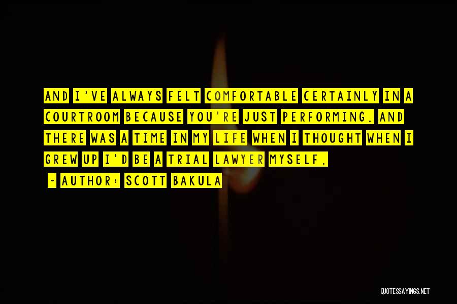 Scott Bakula Quotes: And I've Always Felt Comfortable Certainly In A Courtroom Because You're Just Performing. And There Was A Time In My