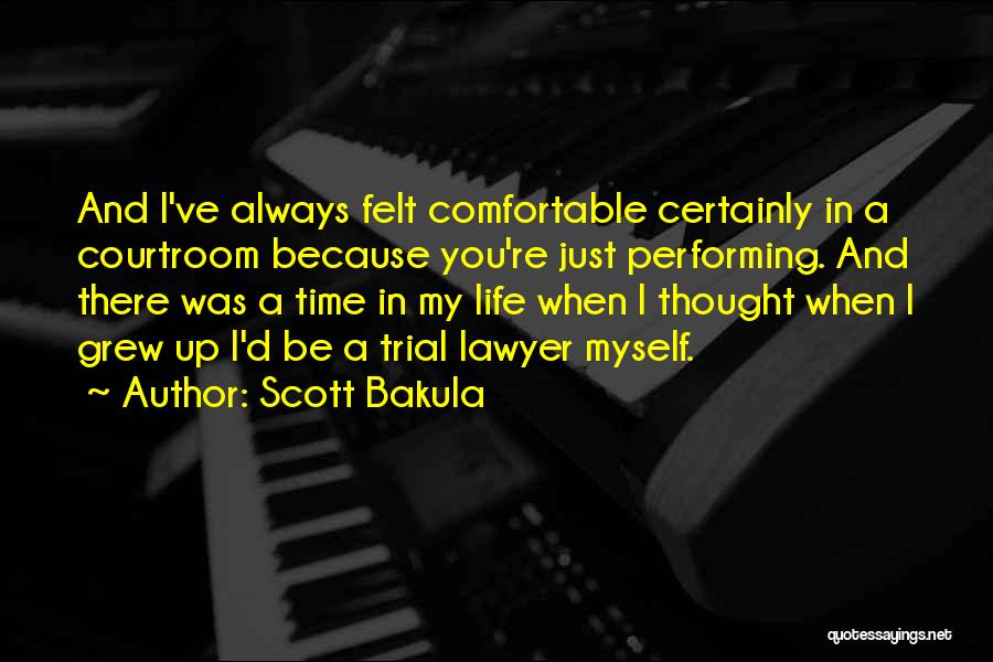 Scott Bakula Quotes: And I've Always Felt Comfortable Certainly In A Courtroom Because You're Just Performing. And There Was A Time In My