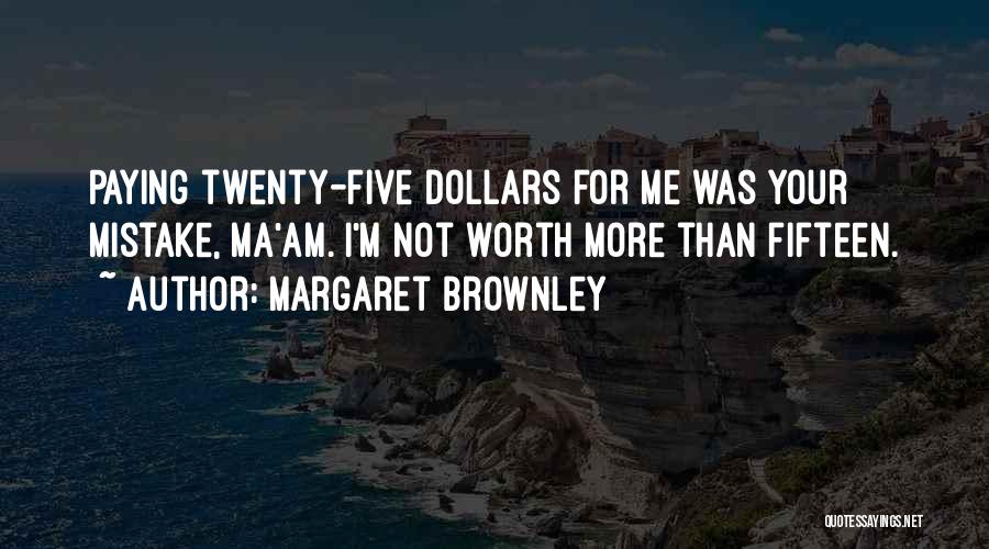 Margaret Brownley Quotes: Paying Twenty-five Dollars For Me Was Your Mistake, Ma'am. I'm Not Worth More Than Fifteen.