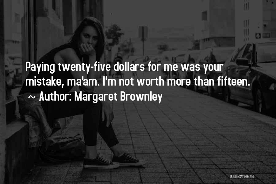 Margaret Brownley Quotes: Paying Twenty-five Dollars For Me Was Your Mistake, Ma'am. I'm Not Worth More Than Fifteen.