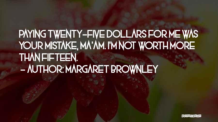 Margaret Brownley Quotes: Paying Twenty-five Dollars For Me Was Your Mistake, Ma'am. I'm Not Worth More Than Fifteen.