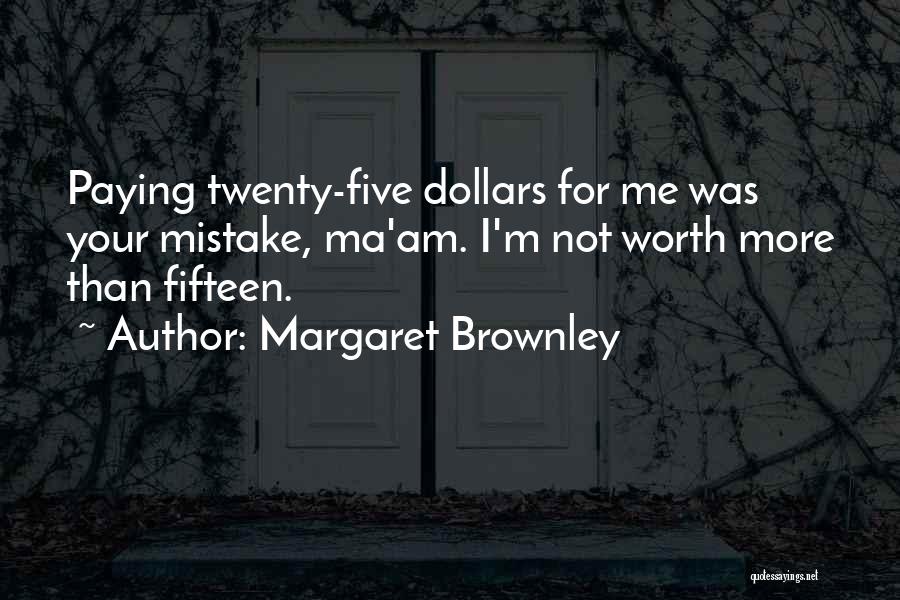 Margaret Brownley Quotes: Paying Twenty-five Dollars For Me Was Your Mistake, Ma'am. I'm Not Worth More Than Fifteen.