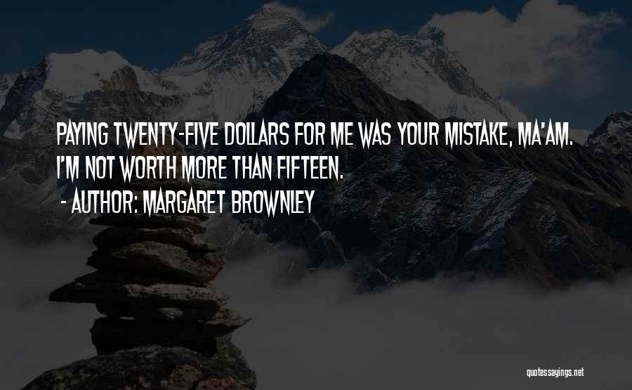 Margaret Brownley Quotes: Paying Twenty-five Dollars For Me Was Your Mistake, Ma'am. I'm Not Worth More Than Fifteen.
