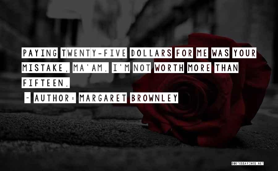 Margaret Brownley Quotes: Paying Twenty-five Dollars For Me Was Your Mistake, Ma'am. I'm Not Worth More Than Fifteen.