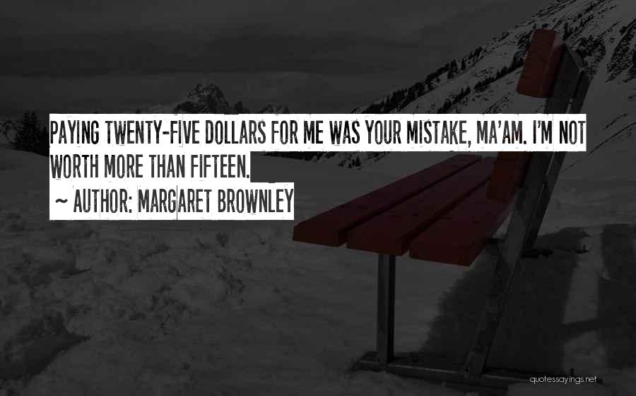 Margaret Brownley Quotes: Paying Twenty-five Dollars For Me Was Your Mistake, Ma'am. I'm Not Worth More Than Fifteen.