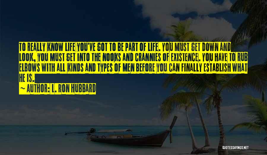 L. Ron Hubbard Quotes: To Really Know Life You've Got To Be Part Of Life. You Must Get Down And Look, You Must Get