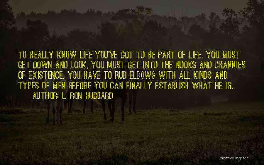 L. Ron Hubbard Quotes: To Really Know Life You've Got To Be Part Of Life. You Must Get Down And Look, You Must Get