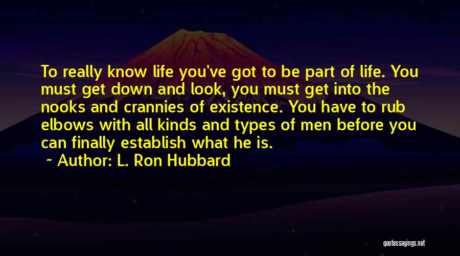 L. Ron Hubbard Quotes: To Really Know Life You've Got To Be Part Of Life. You Must Get Down And Look, You Must Get