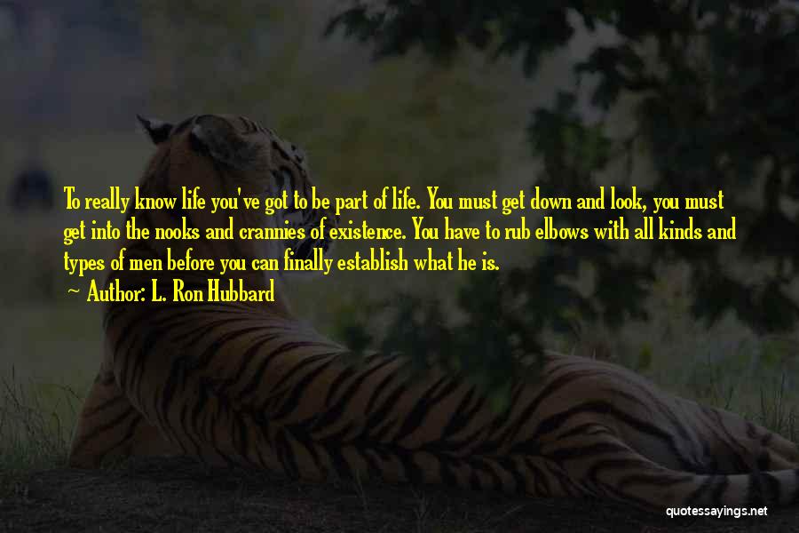 L. Ron Hubbard Quotes: To Really Know Life You've Got To Be Part Of Life. You Must Get Down And Look, You Must Get