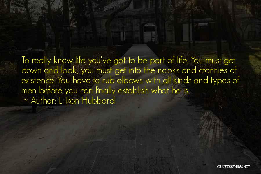 L. Ron Hubbard Quotes: To Really Know Life You've Got To Be Part Of Life. You Must Get Down And Look, You Must Get