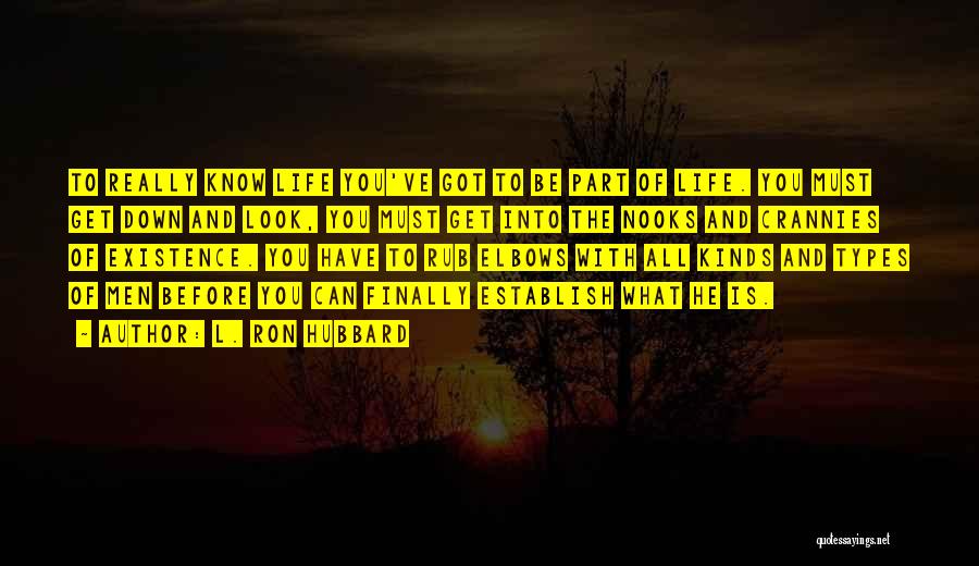 L. Ron Hubbard Quotes: To Really Know Life You've Got To Be Part Of Life. You Must Get Down And Look, You Must Get