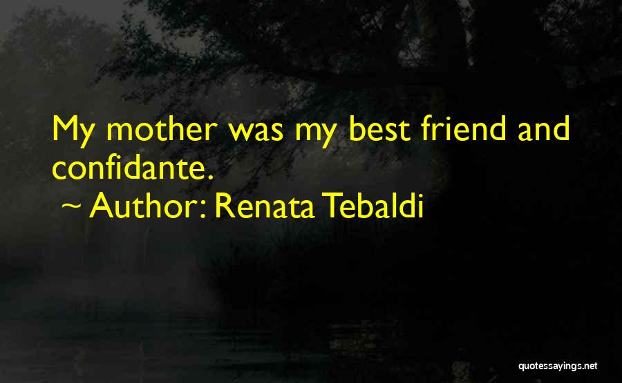 Renata Tebaldi Quotes: My Mother Was My Best Friend And Confidante.