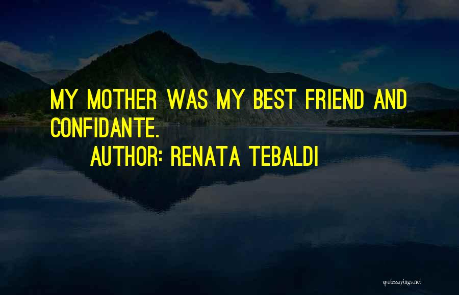 Renata Tebaldi Quotes: My Mother Was My Best Friend And Confidante.
