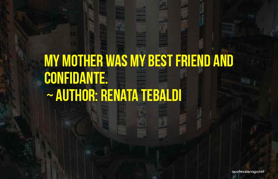 Renata Tebaldi Quotes: My Mother Was My Best Friend And Confidante.