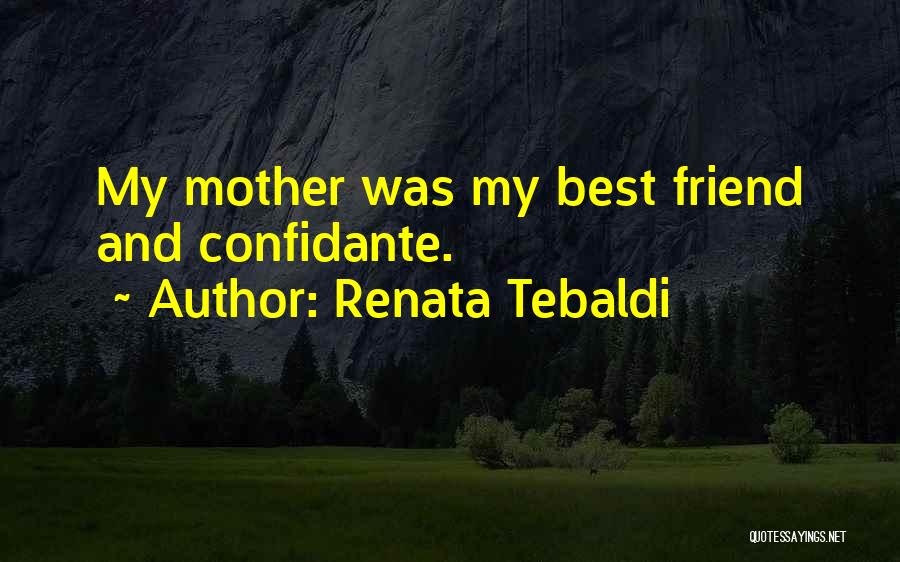 Renata Tebaldi Quotes: My Mother Was My Best Friend And Confidante.
