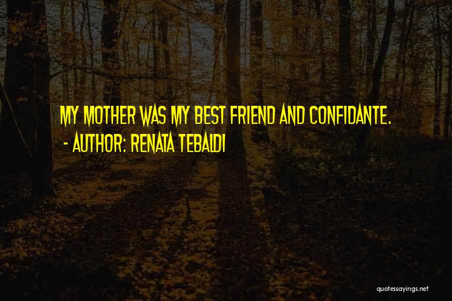 Renata Tebaldi Quotes: My Mother Was My Best Friend And Confidante.
