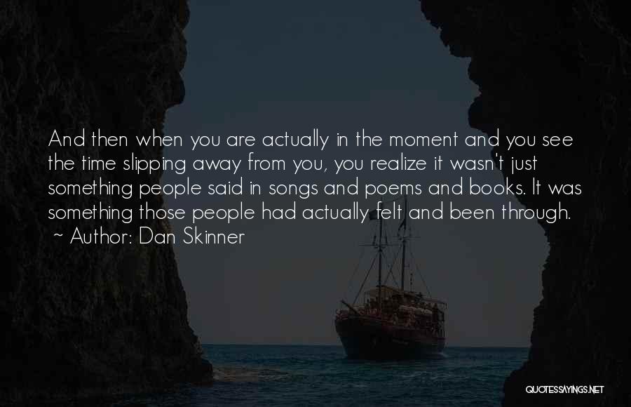 Dan Skinner Quotes: And Then When You Are Actually In The Moment And You See The Time Slipping Away From You, You Realize