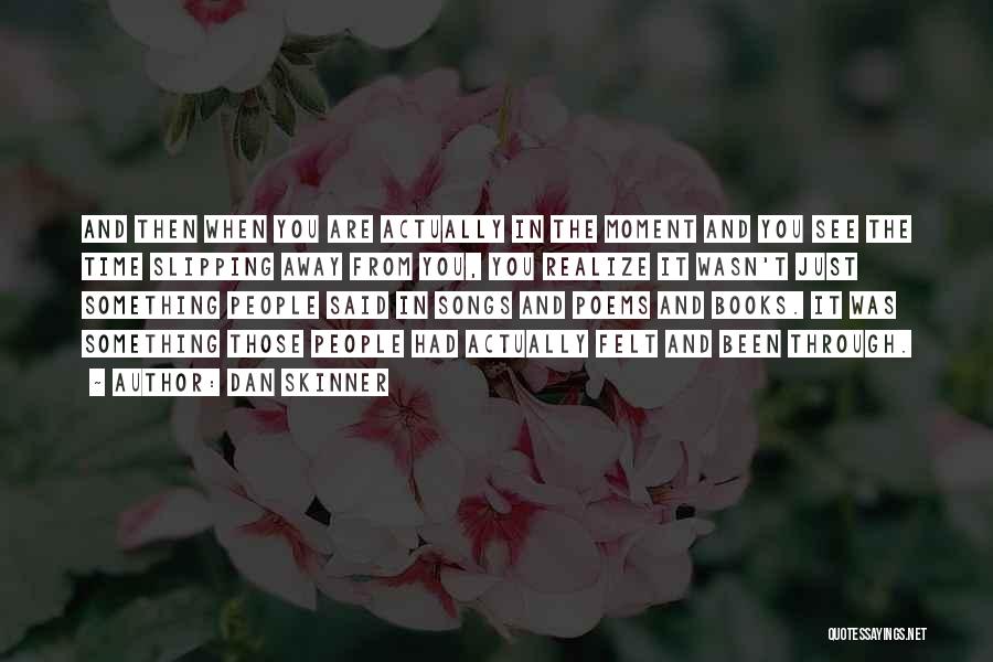 Dan Skinner Quotes: And Then When You Are Actually In The Moment And You See The Time Slipping Away From You, You Realize