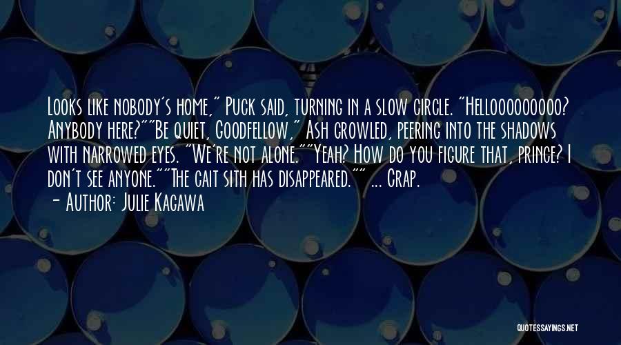 Julie Kagawa Quotes: Looks Like Nobody's Home, Puck Said, Turning In A Slow Circle. Hellooooooooo? Anybody Here?be Quiet, Goodfellow, Ash Growled, Peering Into